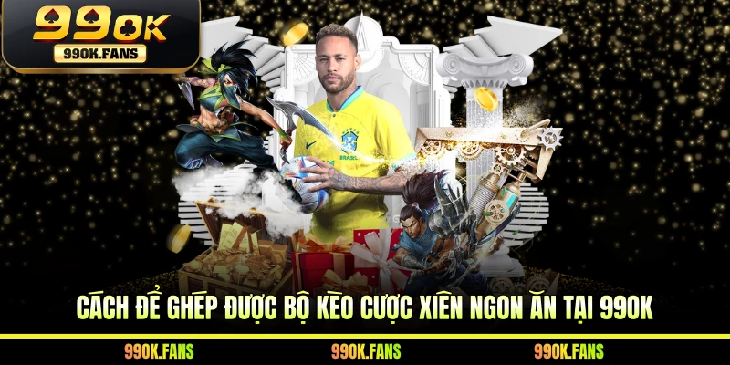 Cách để ghép được bộ kèo cược xiên ngon ăn tại 99OK