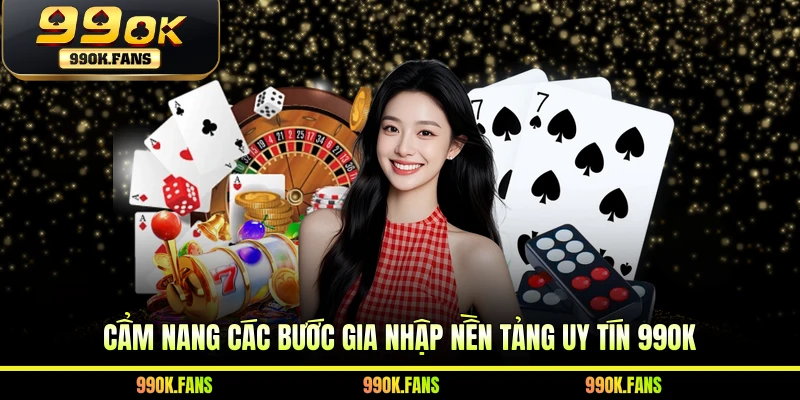 Cẩm nang các bước gia nhập nền tảng uy tín 99OK