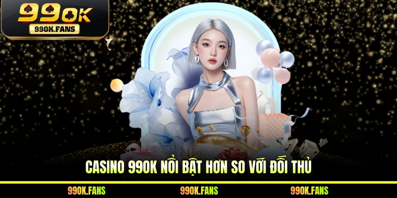 Casino 99OK nổi bật hơn so với đối thủ