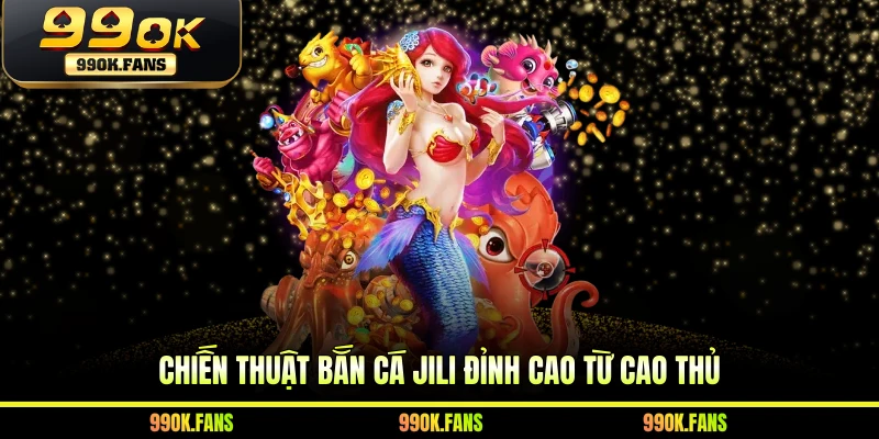 Chiến thuật bắn cá JILI đỉnh cao từ cao thủ