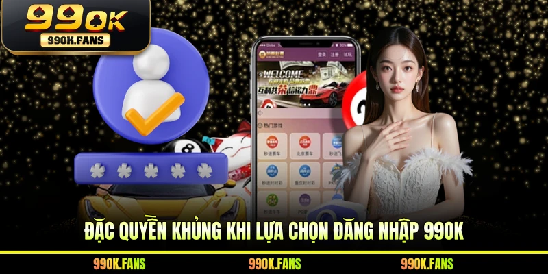 Đặc quyền khủng khi lựa chọn đăng nhập 99OK