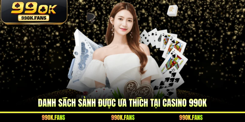Danh sách sảnh được ưa thích tại Casino 99OK