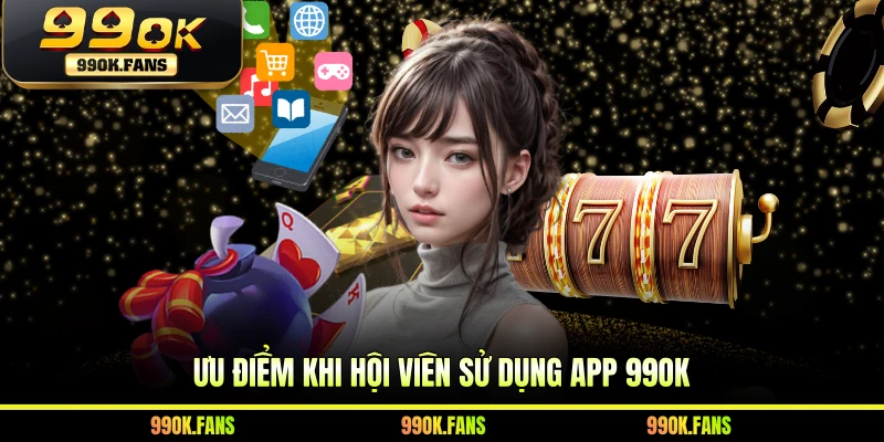 Ưu điểm khi hội viên sử dụng app 99OK
